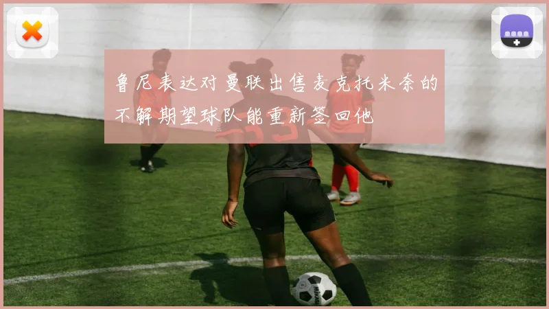 鲁尼表达对曼联出售麦克托米奈的不解期望球队能重新签回他