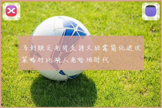 马刺缺乏老将支持文班需简化进攻策略对比湖人老哈珀时代