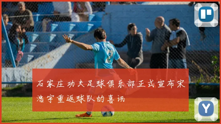 石家庄功夫足球俱乐部正式宣布宋浩宇重返球队的喜讯