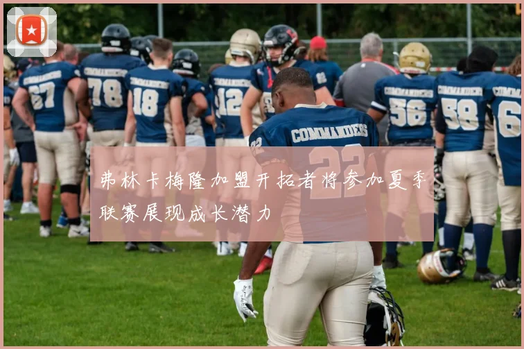 弗林卡梅隆加盟开拓者将参加夏季联赛展现成长潜力