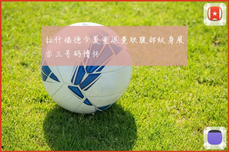 拉什福德今夏重返曼联腹部纹身展示三号码情怀