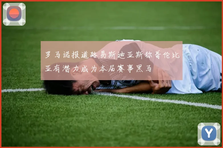 罗马诺报道路易斯迪亚斯称哥伦比亚有潜力成为本届赛事黑马