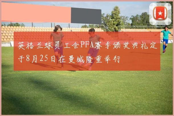 英格兰球员工会PFA赛季颁奖典礼定于8月25日在曼城隆重举行