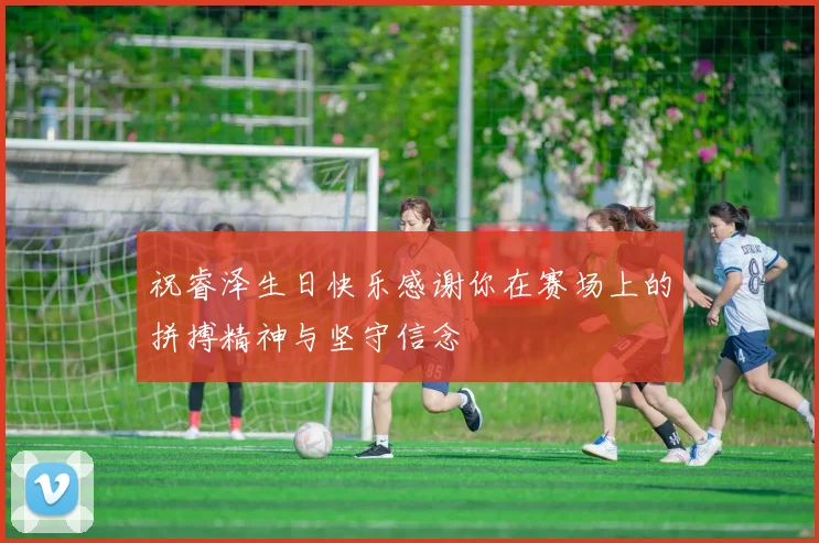 祝睿泽生日快乐感谢你在赛场上的拼搏精神与坚守信念