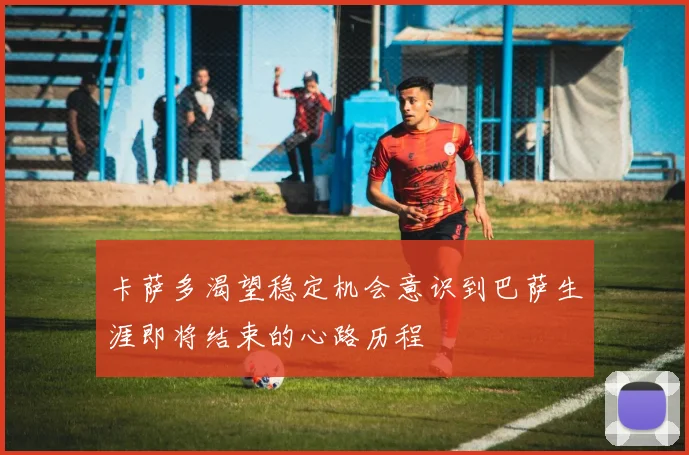 卡萨多渴望稳定机会意识到巴萨生涯即将结束的心路历程