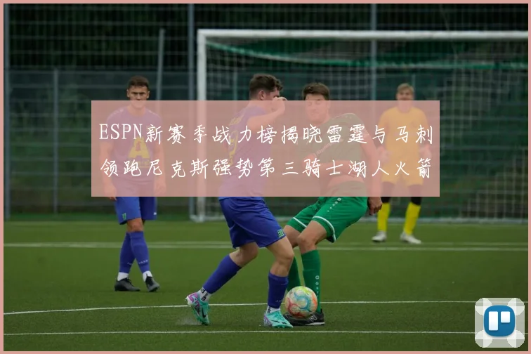 ESPN新赛季战力榜揭晓雷霆与马刺领跑尼克斯强势第三骑士湖人火箭表现不俗