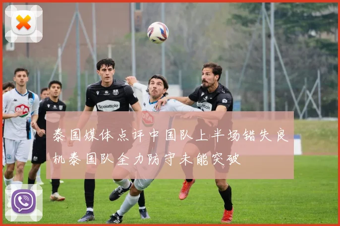 泰国媒体点评中国队上半场错失良机泰国队全力防守未能突破