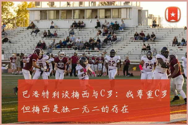 巴洛特利谈梅西与C罗：我尊重C罗但梅西是独一无二的存在